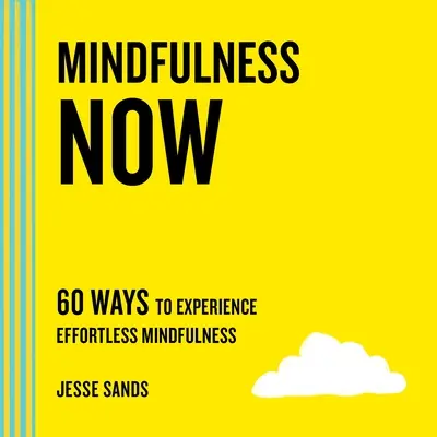 Mindfulness Now: 60 formas de experimentar la atención plena sin esfuerzo - Mindfulness Now: 60 Ways to Experience Effortless Mindfulness