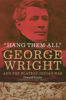 Hang Them All: George Wright y la guerra de los indios de la meseta, 1858 - Hang Them All: George Wright and the Plateau Indian War, 1858