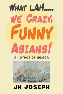 Lo que Lah....¡Los asiáticos locos y divertidos!: Un hervidero de humor - What Lah....We Crazy, Funny Asians!: A Hotpot of Humor