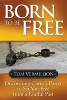Nacido para ser libre: Descubre el poder de Cristo para liberarte de un pasado doloroso - Born to Be Free: Discovering Christ's Power to Set You Free from a Painful Past