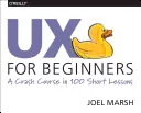 UX para principiantes: Un curso acelerado en 100 lecciones breves - UX for Beginners: A Crash Course in 100 Short Lessons