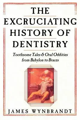 Historia de la odontología: Cuentos con dientes y rarezas orales desde Babilonia hasta los aparatos de ortodoncia - The History of Dentistry: Toothsome Tales & Oral Oddities from Babylon to Braces