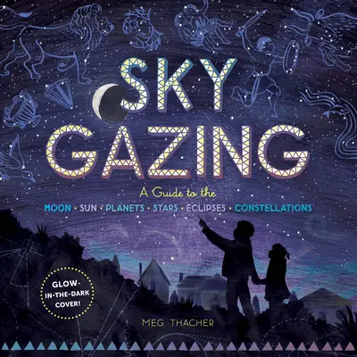 Observación del cielo: Guía de la Luna, el Sol, los planetas, las estrellas, los eclipses y las constelaciones - Sky Gazing: A Guide to the Moon, Sun, Planets, Stars, Eclipses, and Constellations