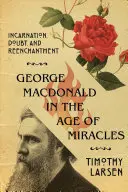 George MacDonald en la era de los milagros: Encarnación, duda y reencantamiento - George MacDonald in the Age of Miracles: Incarnation, Doubt, and Reenchantment