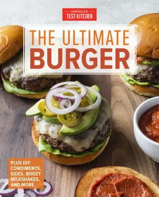 La hamburguesa definitiva: Además de condimentos, guarniciones y batidos de frutas DIY - The Ultimate Burger: Plus DIY Condiments, Sides, and Boozy Milkshakes