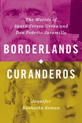 Curanderos de la frontera: Los mundos de Santa Teresa Urrea y Don Pedrito Jaramillo - Borderlands Curanderos: The Worlds of Santa Teresa Urrea and Don Pedrito Jaramillo