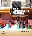 El Manual del Productor: Todo lo que necesitas para conseguir grabaciones y mezclas profesionales en el estudio de proyectos - The Producer's Manual: All You Need to Get Pro Recordings and Mixes in the Project Studio