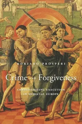 Crimen y perdón: La cristianización de la ejecución en la Europa medieval - Crime and Forgiveness: Christianizing Execution in Medieval Europe