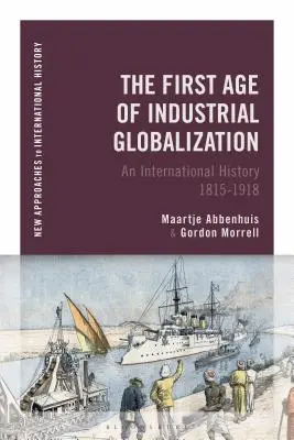 La primera era de la globalización industrial: Una historia internacional 1815-1918 - The First Age of Industrial Globalization: An International History 1815-1918