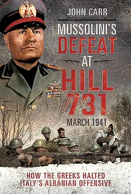 La derrota de Mussolini en la colina 731, marzo de 1941: Cómo los griegos frenaron la ofensiva albanesa de Italia - Mussolini's Defeat at Hill 731, March 1941: How the Greeks Halted Italy's Albanian Offensive