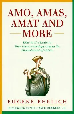 Amo, Amas, Amat and More: Cómo utilizar el latín en beneficio propio y para asombro de los demás - Amo, Amas, Amat and More: How to Use Latin to Your Own Advantage and to the Astonishment of Others