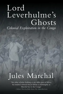 Los fantasmas de Lord Leverhulme: La explotación colonial en el Congo - Lord Leverhulme's Ghosts: Colonial Exploitation in the Congo