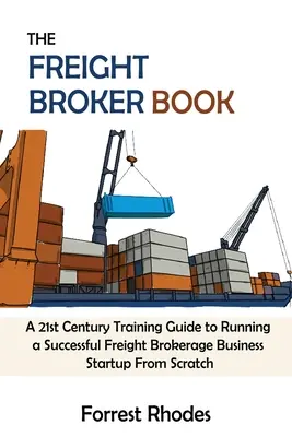 The Freight Broker Book: Una Guía de Formación del Siglo XXI para Dirigir un Negocio de Corretaje de Fletes Exitoso desde el Cero - The Freight Broker Book: A 21st Century Training Guide to Running a Successful Freight Brokerage Business Startup From Scratch