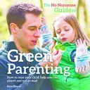 Guía práctica para padres ecológicos: cómo educar a sus hijos, ayudar a salvar el planeta y no volverse loco - No-Nonsense Guide to Green Parenting - How to Raise Your Child, Help Save the Planet and Not Go Mad