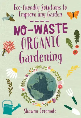 Jardinería ecológica sin residuos: Soluciones ecológicas para mejorar cualquier jardín - No-Waste Organic Gardening: Eco-Friendly Solutions to Improve Any Garden