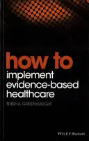 Cómo implantar una asistencia sanitaria basada en la evidencia - How to Implement Evidence-Based Healthcare