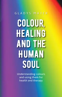 El color, la curación y el alma humana: Comprender los colores y utilizarlos para la salud y la terapia - Colour, Healing, and the Human Soul: Understanding Colours and Using Them for Health and Therapy