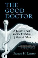 El buen médico: Un padre, un hijo y la evolución de la ética médica - The Good Doctor: A Father, a Son, and the Evolution of Medical Ethics