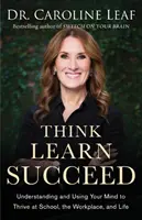 Piensa, aprende, triunfa: Comprender y utilizar la mente para prosperar en la escuela, en el trabajo y en la vida - Think, Learn, Succeed: Understanding and Using Your Mind to Thrive at School, the Workplace, and Life