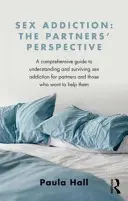 Adicción al sexo: La perspectiva de la pareja: Una guía completa para comprender y sobrevivir a la adicción al sexo, dirigida a la pareja y a quienes desean ayudarla. - Sex Addiction: The Partner's Perspective: A Comprehensive Guide to Understanding and Surviving Sex Addiction for Partners and Those Who Want to Help T