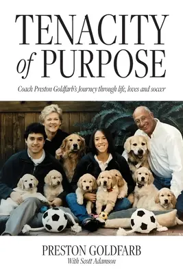 Tenacidad de propósito: el viaje del entrenador Preston Goldfarb a través de la vida, los amores y el fútbol - Tenacity of Purpose: Coach Preston Goldfarb's Journey through life, loves and soccer