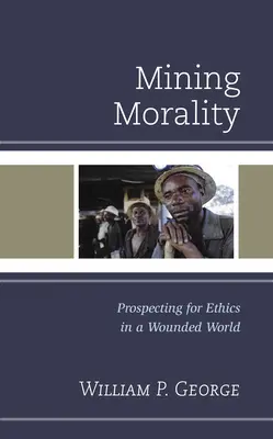 Moral minera: La búsqueda de la ética en un mundo herido - Mining Morality: Prospecting for Ethics in a Wounded World