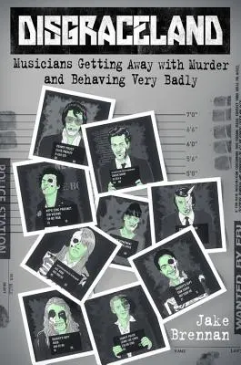 Disgraceland: Músicos que se salen con la suya y se portan muy mal - Disgraceland: Musicians Getting Away with Murder and Behaving Very Badly