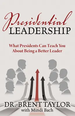 Liderazgo presidencial: Lo que los presidentes pueden enseñarle para ser mejor líder - Presidential Leadership: What Presidents Can Teach You about Being a Better Leader