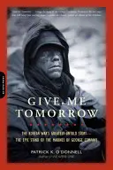 Give Me Tomorrow: The Epic Stand of the Marines of George Company: The Untold Story of the Most Atreved Spy Mission of World War II - Give Me Tomorrow: The Korean War's Greatest Untold Story -- The Epic Stand of the Marines of George Company