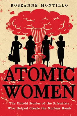 Mujeres atómicas: Las historias no contadas de las científicas que ayudaron a crear la bomba nuclear - Atomic Women: The Untold Stories of the Scientists Who Helped Create the Nuclear Bomb