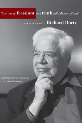 Cuida la libertad y la verdad se cuidará sola: Entrevistas con Richard Rorty - Take Care of Freedom and Truth Will Take Care of Itself: Interviews with Richard Rorty