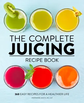 El libro completo de recetas de zumos: 360 recetas fáciles para una vida más sana - The Complete Juicing Recipe Book: 360 Easy Recipes for a Healthier Life