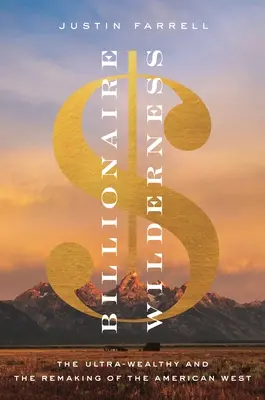 Billionaire Wilderness: The Ultra-Wealthy and the Remaking of the American West (Las tierras vírgenes de los multimillonarios y la reconstrucción del Oeste americano) - Billionaire Wilderness: The Ultra-Wealthy and the Remaking of the American West