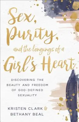 Sexo, pureza y los anhelos del corazón de una niña: Descubrir la belleza y la libertad de una sexualidad definida por Dios - Sex, Purity, and the Longings of a Girl's Heart: Discovering the Beauty and Freedom of God-Defined Sexuality