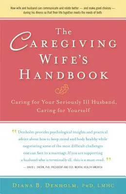 Manual de la mujer cuidadora: Cuidar de su marido gravemente enfermo, cuidarse a sí misma - The Caregiving Wife's Handbook: Caring for Your Seriously Ill Husband, Caring for Yourself