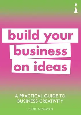 Guía práctica de la creatividad empresarial: Construya su empresa a base de ideas - A Practical Guide to Business Creativity: Build Your Business on Ideas