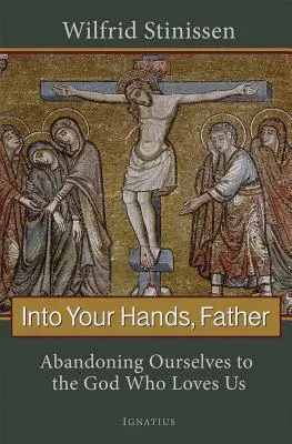 En tus manos, Padre: Abandonarnos al Dios que nos ama - Into Your Hands, Father: Abandoning Ourselves to the God Who Loves Us