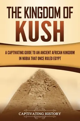 El Reino de Kush: Una guía cautivadora de un antiguo reino africano de Nubia que una vez gobernó Egipto - The Kingdom of Kush: A Captivating Guide to an Ancient African Kingdom in Nubia That Once Ruled Egypt