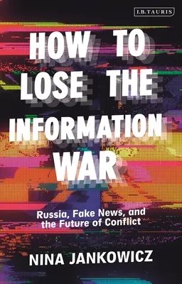 Cómo perder la guerra de la información: Rusia, noticias falsas y el futuro de los conflictos - How to Lose the Information War: Russia, Fake News, and the Future of Conflict