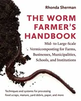 Manual del lombricultor: Vermicompostaje a mediana y gran escala para granjas, empresas, municipios, escuelas e instituciones - The Worm Farmer's Handbook: Mid- To Large-Scale Vermicomposting for Farms, Businesses, Municipalities, Schools, and Institutions