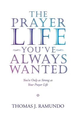 La Vida de Oración que Siempre Has Deseado: Sólo eres tan fuerte como tu vida de oración - The Prayer Life You'Ve Always Wanted: You'Re Only as Strong as Your Prayer Life