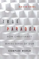 La verdadera paradoja: cómo el cristianismo da sentido a nuestro complejo mundo - True Paradox: How Christianity Makes Sense of Our Complex World