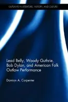 Lead Belly, Woody Guthrie, Bob Dylan y el folk americano fuera de la ley - Lead Belly, Woody Guthrie, Bob Dylan, and American Folk Outlaw Performance