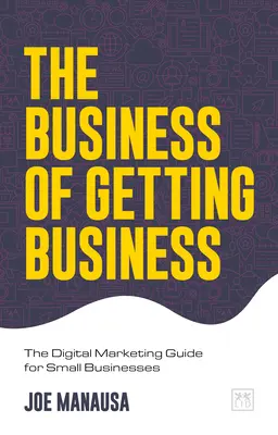 El negocio de conseguir negocio: Guía de marketing digital para pequeñas empresas - The Business of Getting Business: The Digital Marketing Guide for Small Businesses