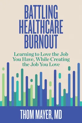 La lucha contra el agotamiento sanitario: Aprender a amar el trabajo que tienes, mientras creas el trabajo que amas - Battling Healthcare Burnout: Learning to Love the Job You Have, While Creating the Job You Love