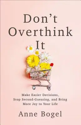 No lo pienses demasiado: Tome decisiones más fáciles, deje de cuestionar y traiga más alegría a su vida. - Don't Overthink It: Make Easier Decisions, Stop Second-Guessing, and Bring More Joy to Your Life