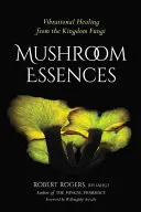 Esencias de Hongos: Curación Vibracional del Reino Fungi - Mushroom Essences: Vibrational Healing from the Kingdom Fungi