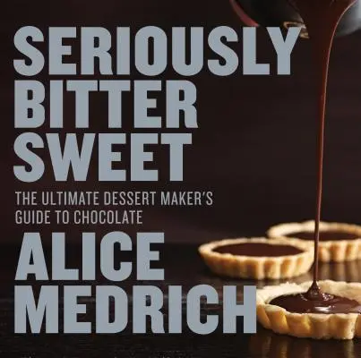 Seriously Bitter Sweet: La guía definitiva del chocolate para postres - Seriously Bitter Sweet: The Ultimate Dessert Maker's Guide to Chocolate