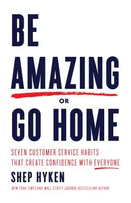 Sea asombroso o váyase a casa: Siete hábitos de atención al cliente que generan confianza en todo el mundo - Be Amazing or Go Home: Seven Customer Service Habits That Create Confidence with Everyone