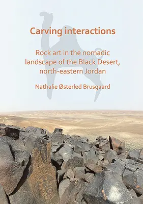 Esculpir interacciones: Arte rupestre en el paisaje nómada del desierto negro, noreste de Jordania - Carving Interactions: Rock Art in the Nomadic Landscape of the Black Desert, North-Eastern Jordan